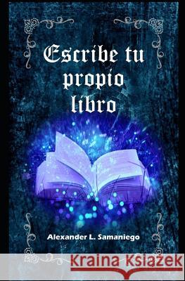 Escribe Tu Propio Libro Alexander L. Samaniego 9781097220892 Independently Published