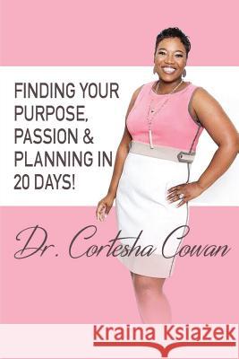 Finding Your Purpose, Passion & Planning In 20 Days! Cortesha Cowan 9781097225194