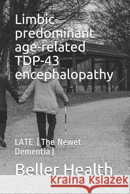 Limbic-predominant age-related TDP-43 encephalopathy: LATE (The Newest Dementia) Beller Health 9781097268511 Independently Published