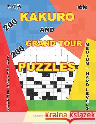 200 Kakuro and 200 Grand Tour puzzles. Adults puzzles book. Medium - hard levels.: Kakuro sudoku and logic puzzles. Basford Holmes 9781097275250
