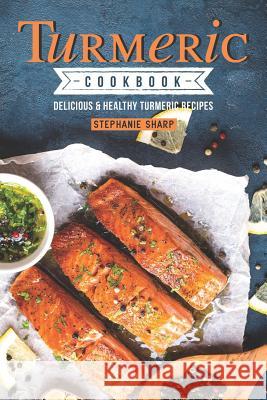 Turmeric Cookbook: Delicious & Healthy Turmeric Recipes Stephanie Sharp 9781097294114 Independently Published