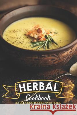 Herbal Cookbook: 30 Delicious Recipes with Herbs Stephanie Sharp 9781097296514 Independently Published