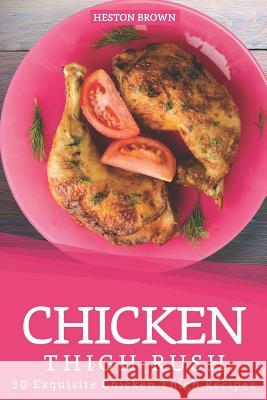 Chicken Thigh Rush: 30 Exquisite Chicken Thigh Recipes Heston Brown 9781097308774 Independently Published