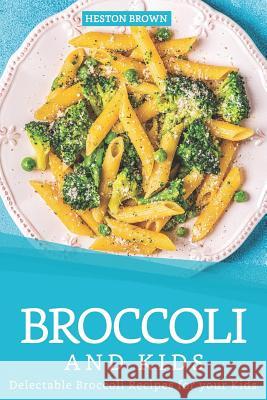 Broccoli and Kids: Delectable Broccoli Recipes for your Kids Heston Brown 9781097308835 Independently Published