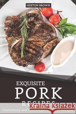 Exquisite Pork Recipes: Customary and Contemporary Pork Recipes Heston Brown 9781097308880 Independently Published