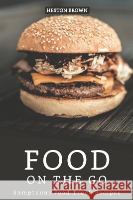 Food on the go: Sumptuous Food Truck Recipes Heston Brown 9781097309504 Independently Published