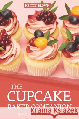 The Cupcake Baker Companion: 30 Cupcakes Treats Heston Brown 9781097309603 Independently Published