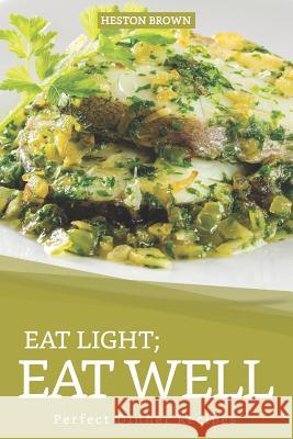 Eat Light; Eat Well: Perfect Dinner Recipes Heston Brown 9781097310005 Independently Published