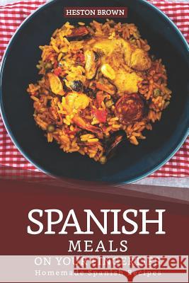 Spanish Meals on your Fingertips: Homemade Spanish Recipes Heston Brown 9781097310609 Independently Published