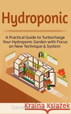 Hydroponic: A Practical Guide to Turbocharge Your Hydroponic Garden with Focus on New Technique & System Gardenfluencer Tech 9781097318032 Independently Published