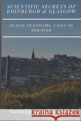 Scientific Secrets of Edinburgh and Glasgow: Places to explore, cafes to discover Vassilios McInnes Spathopoulos 9781097332618 Independently Published