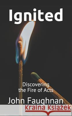 Ignited: Discovering the Fire of Acts John J. Faughnan 9781097345694 Independently Published