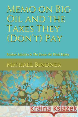 Memo on Big Oil and the Taxes They (Don't) Pay: Bindner Analytics & The Center for Fiscal Equity Michael Bindner 9781097350568