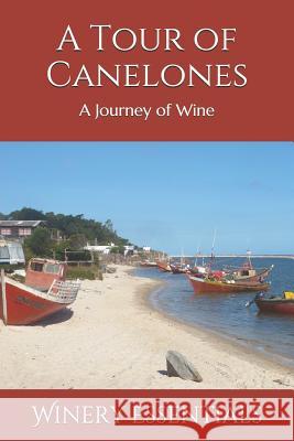 A Tour of Canelones: A Journey of Wine Winery Essentials 9781097351107 Independently Published
