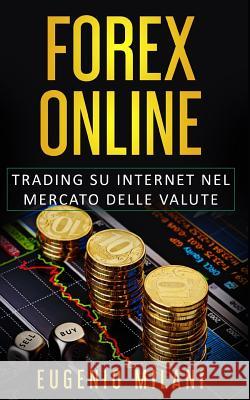 Forex Online: Trading su Internet nel Mercato delle Valute Eugenio Milani 9781097362158 Independently Published