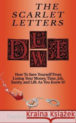 The Scarlet Letters DUI DWI: How to Save Yourself from Losing Your Money, Time, Job, Sanity and Life as you Know It! Natalie Hawthorn 9781097364640