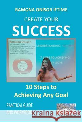 Create Your Success: 10 Steps to Achieving Any Goal: Practical Guide and Workbook Vasile Poenaru Ramona Onisor Iftime 9781097384303 Independently Published