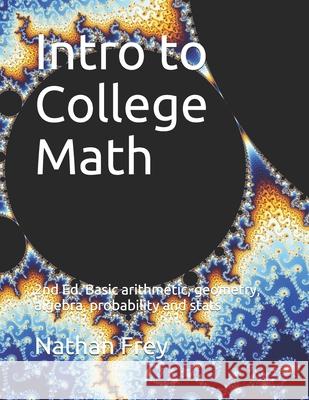 Intro to College Math: Basic arithmetic, geometry, algebra, probability and stats Nathan Frey 9781097384310