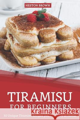 Tiramisu for Beginners: 30 Unique Tiramisu Recipes you can enjoy at Home Heston Brown 9781097400836 Independently Published