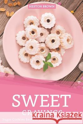 Sweet Cravings: Sugar Cookies Recipes you shouldn't miss out on Heston Brown 9781097400928 Independently Published