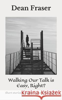 Walking Our Talk Is Easy, Right?: Powerful Stories To Awaken Your Inner Mojo! Dean Fraser 9781097406555