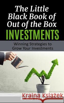 The Little Black Book of Out of the Box Investments: Winning Strategies to Grow Your Investments Boris Timm 9781097410996 Independently Published