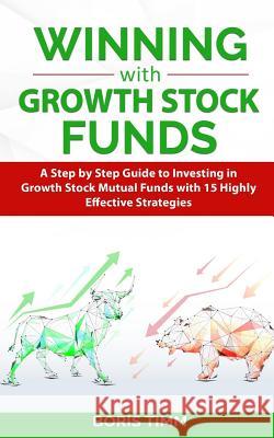 Winning with Growth Stock Funds: A Step by Step Guide to Investing in Growth Stock Mutual Funds with 15 Highly Effective Strategies Boris Timm 9781097411603 Independently Published