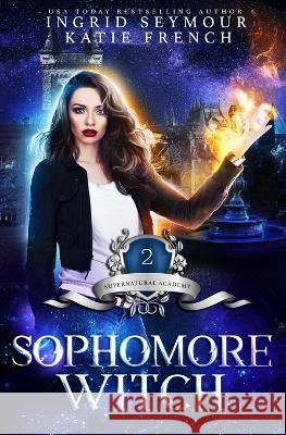 Sophomore Witch: Supernatural Academy Katie French Ingrid Seymour 9781097424559 Independently Published