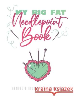My Big Fat Needlepoint Book: A Complete Needlepoint Workbook Chris Malone 9781097437115 