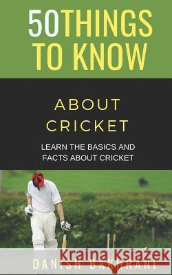 50 Things to Know about Cricket: Learn the Basics and Facts about Cricket 50 Things to Know Danish Bakhrani 9781097447022 Independently Published