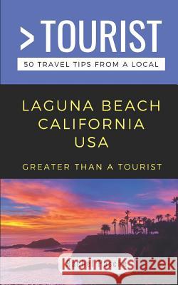 Greater Than a Tourist- Laguna Beach California USA: 50 Travel Tips from a Local Greater Than a. Tourist Rachel Pasche 9781097448418 Independently Published