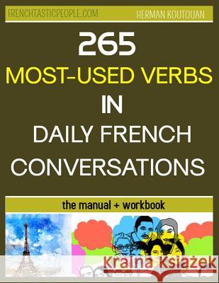 265 Most-Used Verbs in Daily French Conversations: Manual + Workbook Herman S. D. Koutouan 9781097457847 Independently Published