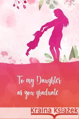 To my daughter as you graduate: Perfect gift for your daughter on her graduation day. Fill it with memories, letters, notes while she was growing up. Sharon Thornton 9781097460564 Independently Published