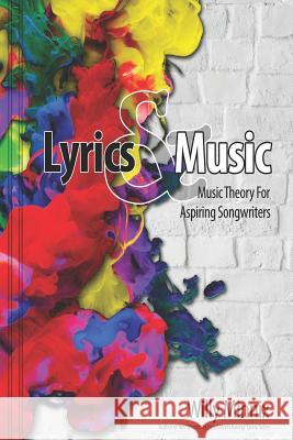 Lyrics and Music: Music Theory and Songwriting Techniques for Aspiring Songwriters Willy Minnix 9781097464630 Independently Published