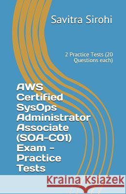 AWS Certified SysOps Administrator Associate (SOA-C01) Exam - Practice Tests: 2 Practice Tests (20 Questions each) Savitra Sirohi 9781097466122 Independently Published