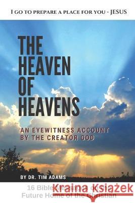 The Heaven of Heavens: An Eyewitness Account by the Creator God Tim Adams 9781097468164 Independently Published