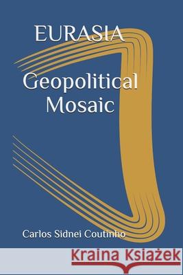 Eurasia: Geopolitical Mosaic Carlos Sidnei Coutinho 9781097477692 Independently Published