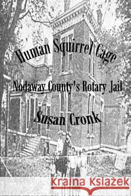 Human Squirrel Cage: Nodaway County's Rotary Jail Susan Cronk 9781097491261