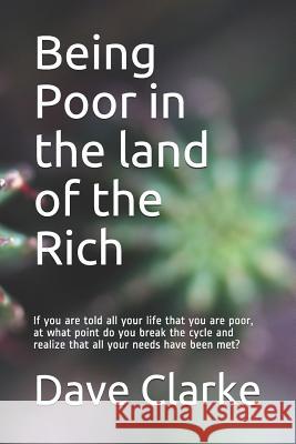 Being Poor in the land of the Rich: If you are told all your life that you are poor, at what point do you break the cycle and realize that all your ne Dave Clarke Dave Clarke 9781097507054 Independently Published
