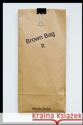 Brown Bag It Melody Seelye 9781097512751 Independently Published