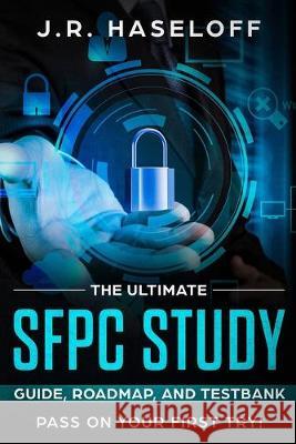 The Ultimate SFPC Study Guide, Roadmap, and Testbank: Pass on Your First Try! J. R. Haseloff 9781097516001