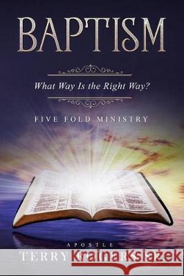 Baptism: What Way Is The Right Way? Terry W. Rogers 9781097524181