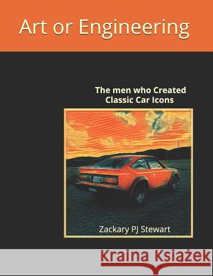 Art or Engineering: The Men who Created Classic Car Icons Zackary Pj Stewart 9781097528073 Independently Published