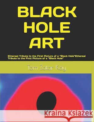 Black Hole Art: Ethereal Tribute to the First Picture of a Black Hole Kay, Tom Zatar 9781097532094 Independently Published