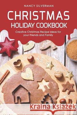 Christmas Holiday Cookbook: Creative Christmas Recipe Ideas for your Friends and Family Nancy Silverman 9781097540679 Independently Published