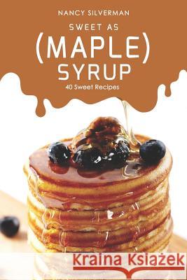 Sweet as (Maple) Syrup: 40 Sweet Recipes Nancy Silverman 9781097540761