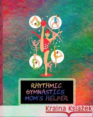 Rhythmic Gymnastics Mom's Helper: Day to Day Planning for Busy Gym Families Sports Champ Press 9781097569441 Independently Published