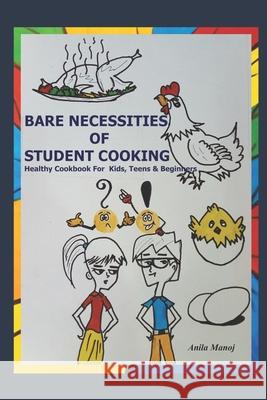 Bare Necessities of Student Cooking: Healthy cookbook for kids, teens and beginners Anila Manoj 9781097576708 Independently Published