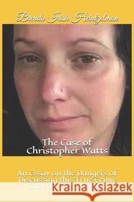 The Case of Christopher Watts: An Essay on the Dangers of Discussing this True Crime Case on Social Media Brenda Iris 9781097577439 Independently Published