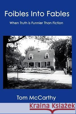 Foibles Into Fables: When Truth Is Funnier Than Fiction Tom McCarthy 9781097586608 Independently Published